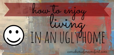 How to Enjoy Living in an Ugly Home