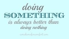 Doing Something Is Always Better Than Doing Nothing Come Home For Comfort