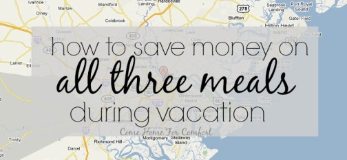 How To Save Money On All Three Meals During Vacation via ComeHomeForComfort.com