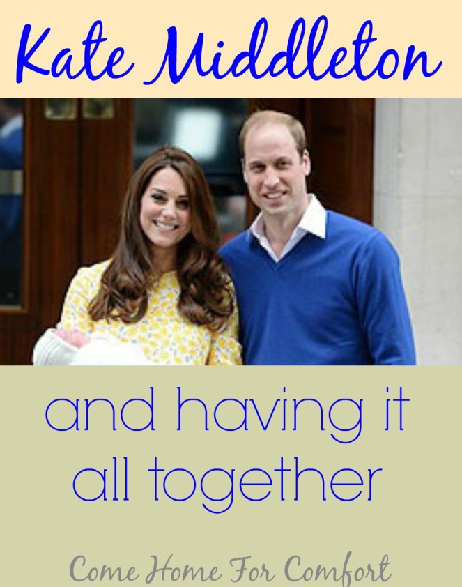 Kate Middleton and Having It All Together via ComeHomeForComfort.com