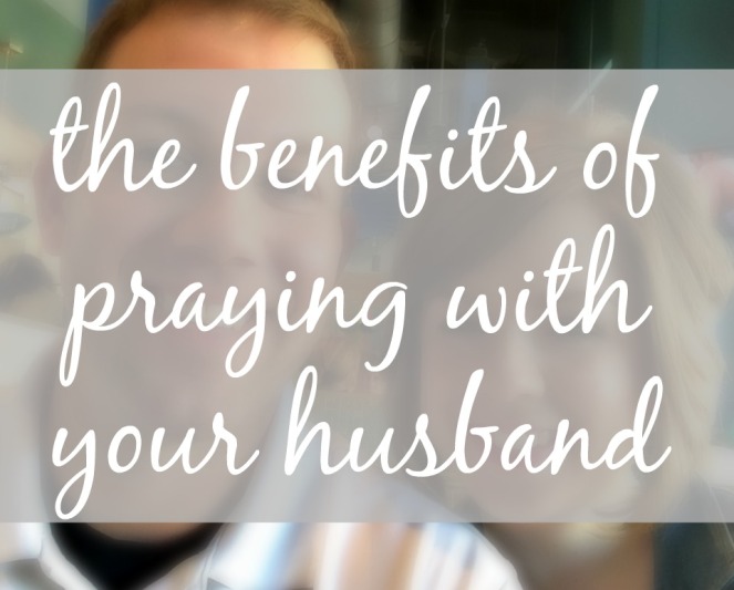 The benefits of praying with your husband via ComeHomeForComfort.com