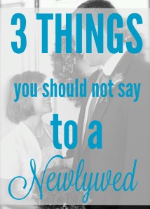 3 things you should not say to a newlywed via ComeHomeForComfort